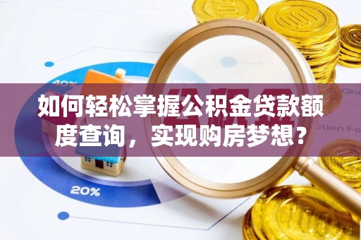 石龙如何轻松掌握公积金贷款额度查询，实现购房梦想？