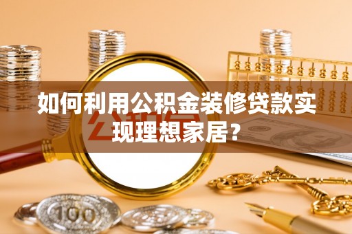 石龙如何利用公积金装修贷款实现理想家居？