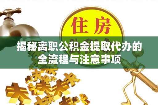 石龙揭秘离职公积金提取代办的全流程与注意事项