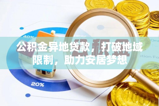 石龙公积金异地贷款，打破地域限制，助力安居梦想