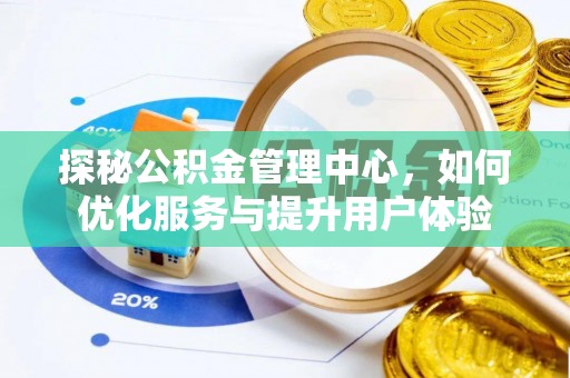 石龙探秘公积金管理中心，如何优化服务与提升用户体验