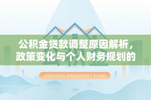 石龙公积金贷款调整原因解析，政策变化与个人财务规划的影响