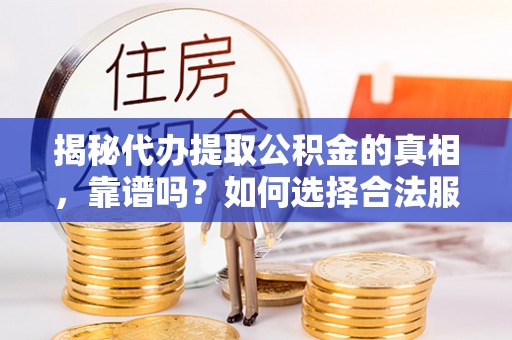 石龙揭秘代办提取公积金的真相，靠谱吗？如何选择合法服务？