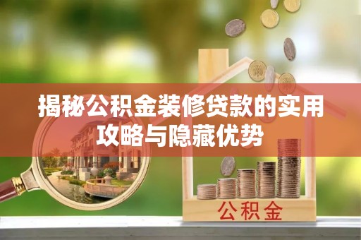 石龙揭秘公积金装修贷款的实用攻略与隐藏优势