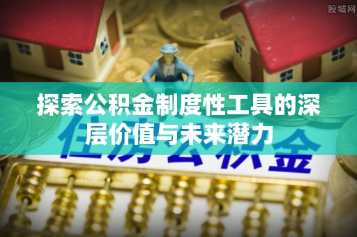 石龙探索公积金制度性工具的深层价值与未来潜力