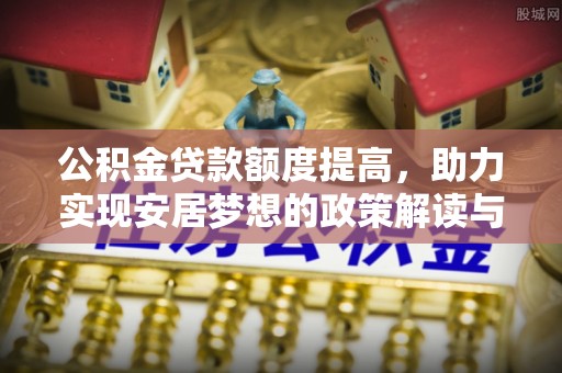 石龙公积金贷款额度提高，助力实现安居梦想的政策解读与未来展望