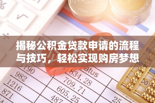 石龙揭秘公积金贷款申请的流程与技巧，轻松实现购房梦想