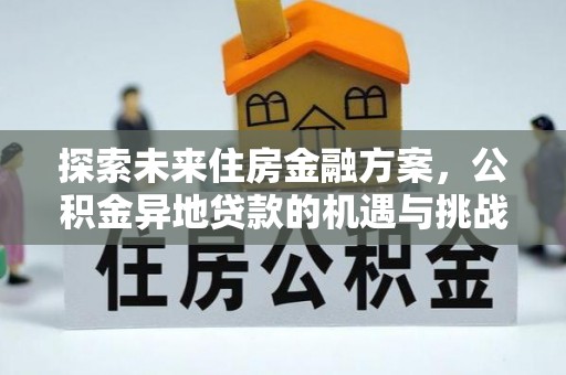 石龙探索未来住房金融方案，公积金异地贷款的机遇与挑战