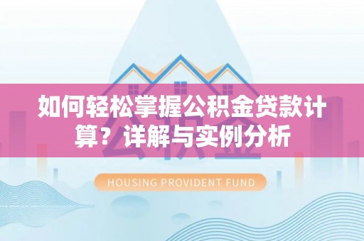 石龙如何轻松掌握公积金贷款计算？详解与实例分析