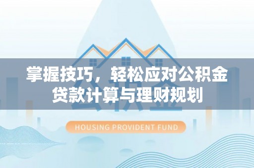 石龙掌握技巧，轻松应对公积金贷款计算与理财规划