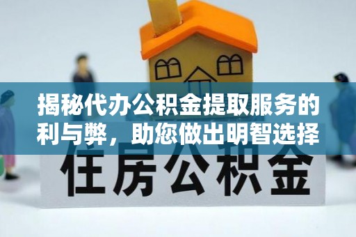 石龙揭秘代办公积金提取服务的利与弊，助您做出明智选择