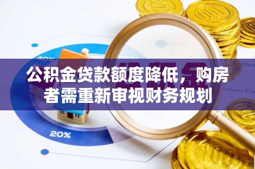 石龙公积金贷款额度降低，购房者需重新审视财务规划