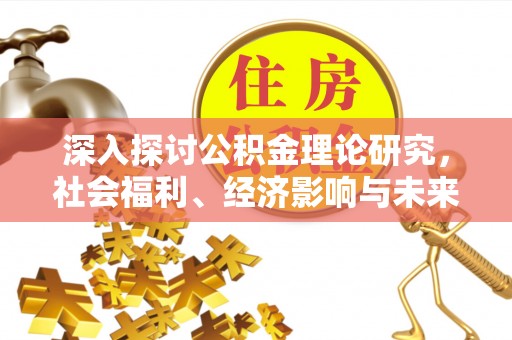 石龙深入探讨公积金理论研究，社会福利、经济影响与未来展望