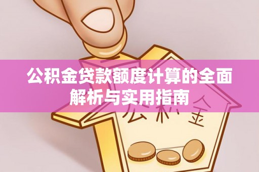 石龙公积金贷款额度计算的全面解析与实用指南