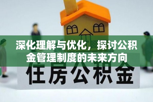 石龙深化理解与优化，探讨公积金管理制度的未来方向