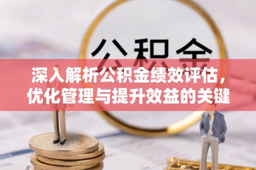 石龙深入解析公积金绩效评估，优化管理与提升效益的关键路径