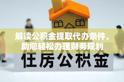 石龙解读公积金提取代办条件，助您轻松办理财务规划