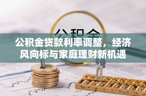 石龙公积金贷款利率调整，经济风向标与家庭理财新机遇