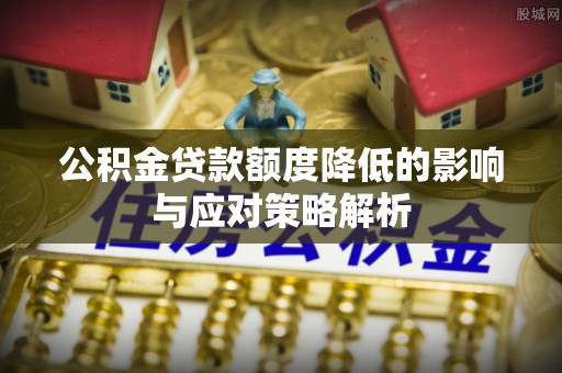 石龙公积金贷款额度降低的影响与应对策略解析