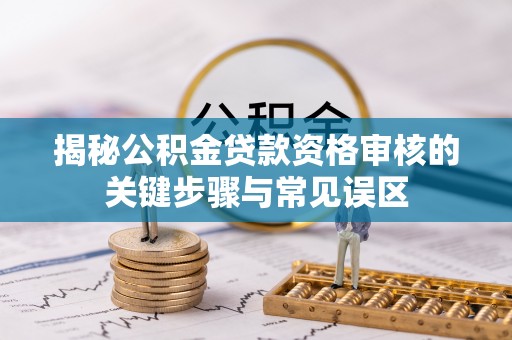 石龙揭秘公积金贷款资格审核的关键步骤与常见误区