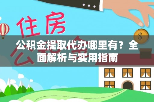 石龙公积金提取代办哪里有？全面解析与实用指南