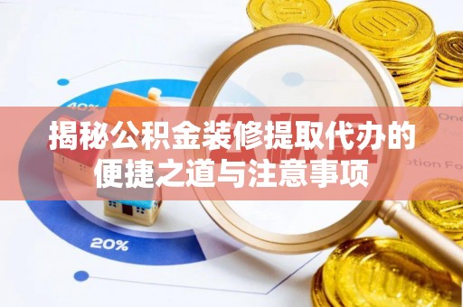 石龙揭秘公积金装修提取代办的便捷之道与注意事项