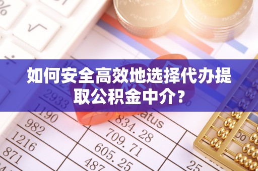 石龙如何安全高效地选择代办提取公积金中介？