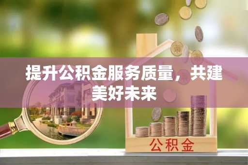 石龙提升公积金服务质量，共建美好未来