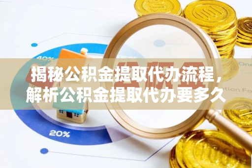 石龙揭秘公积金提取代办流程，解析公积金提取代办要多久的真相