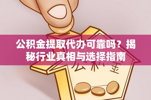石龙公积金提取代办可靠吗？揭秘行业真相与选择指南
