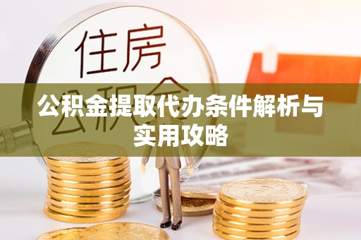 石龙公积金提取代办条件解析与实用攻略