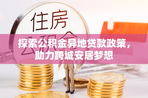 石龙探索公积金异地贷款政策，助力跨城安居梦想