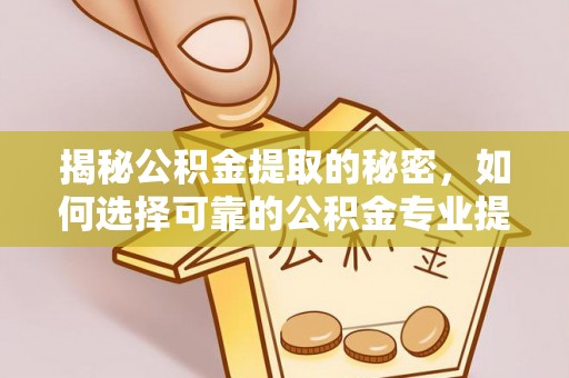 石龙揭秘公积金提取的秘密，如何选择可靠的公积金专业提取代办服务