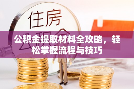 石龙公积金提取材料全攻略，轻松掌握流程与技巧