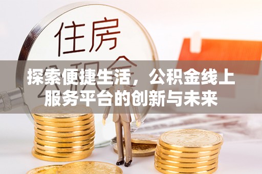 石龙探索便捷生活，公积金线上服务平台的创新与未来