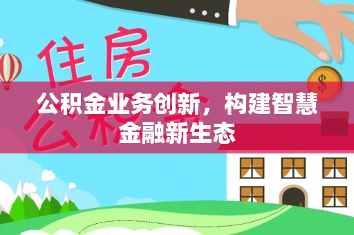 石龙公积金业务创新，构建智慧金融新生态