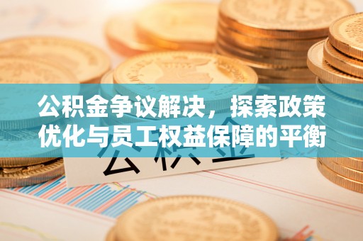 石龙公积金争议解决，探索政策优化与员工权益保障的平衡点