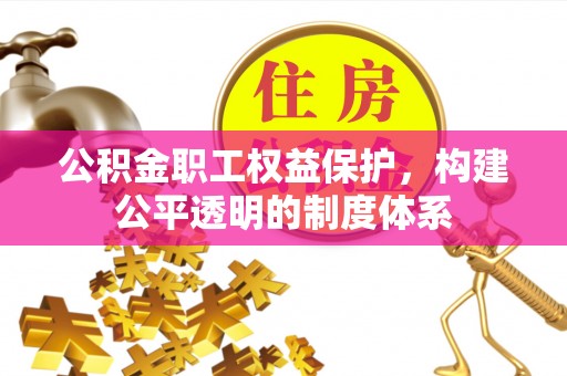 石龙公积金职工权益保护，构建公平透明的制度体系