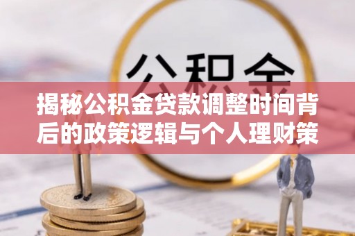 石龙揭秘公积金贷款调整时间背后的政策逻辑与个人理财策略