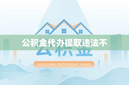 石龙公积金代办提取违法不