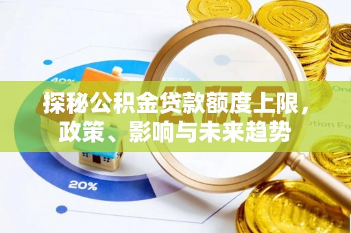 石龙探秘公积金贷款额度上限，政策、影响与未来趋势