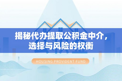 石龙揭秘代办提取公积金中介，选择与风险的权衡