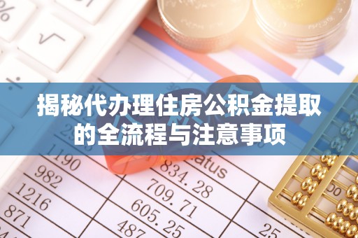 石龙揭秘代办理住房公积金提取的全流程与注意事项