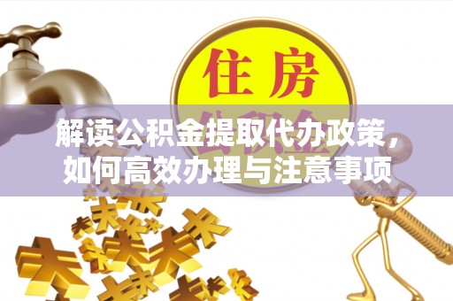 石龙解读公积金提取代办政策，如何高效办理与注意事项