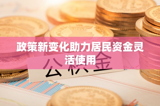 石龙政策新变化助力居民资金灵活使用