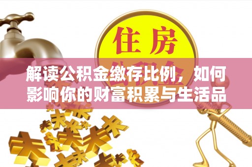 石龙解读公积金缴存比例，如何影响你的财富积累与生活品质