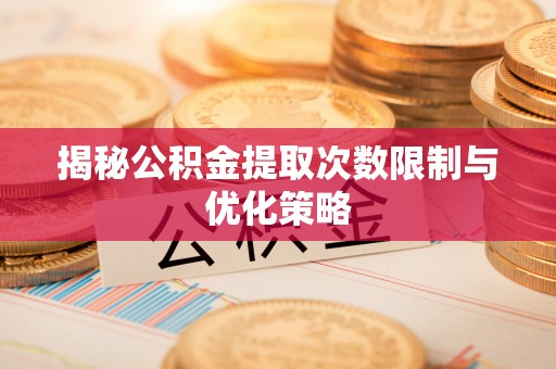 石龙揭秘公积金提取次数限制与优化策略