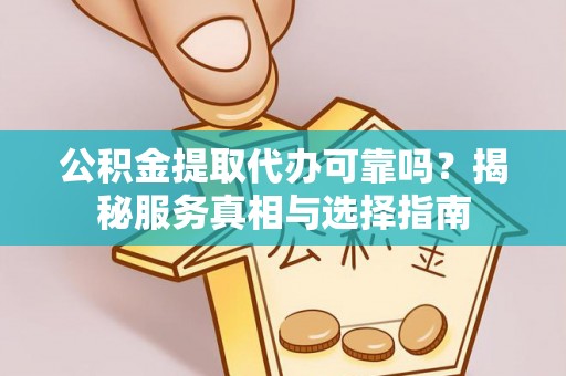 石龙公积金提取代办可靠吗？揭秘服务真相与选择指南