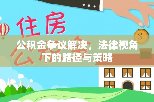 石龙公积金争议解决，法律视角下的路径与策略