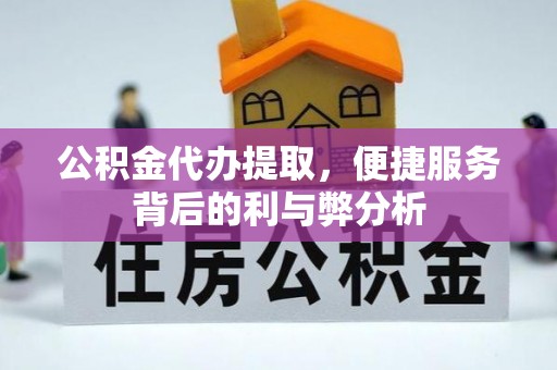 石龙公积金代办提取，便捷服务背后的利与弊分析